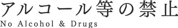 アルコール等の禁止 No Alcohol & Drugs