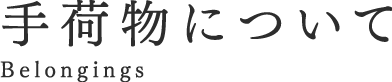 手荷物について Belongings